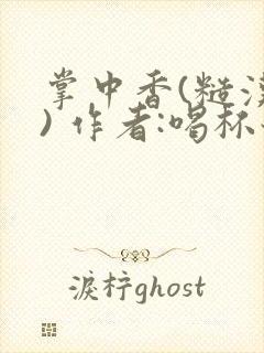 掌中香(糙汉 ) 作者:喝杯奶茶