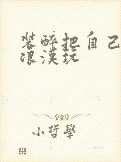 装醉把自己给流浪汉玩