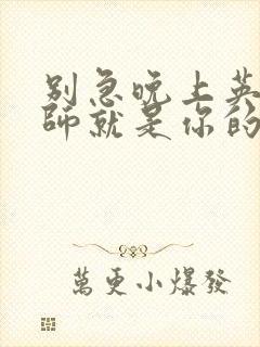 别急晚上英语老师就是你的人了