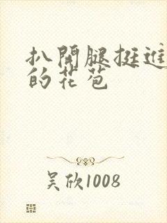 扒开腿挺进湿润的花苞