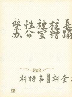 双性被校长抱进办公室糟蹋