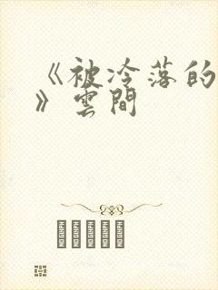 《被冷落的婚姻》云间