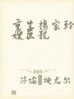 重生杨家干了众嫂巨龙