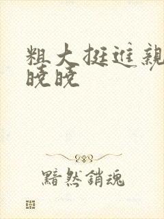 粗大挺进亲女H晓晓