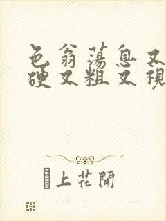 色翁荡息又大又硬又粗又视频图片