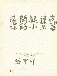 迈开腿让我看看你的小草莓