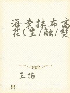 海棠抹布高岭之花(生/触/双)