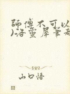 师傅不可以(限)洛灵犀笔趣阁