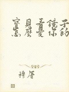 宝贝看镜子我是怎么爱你的小说