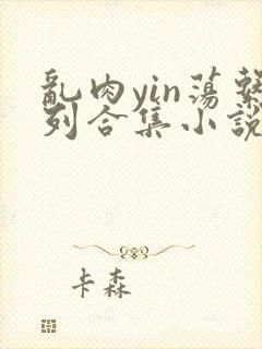 乱肉yin荡系列合集小说