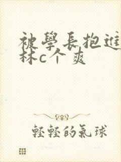 被学长抱进小树林c个爽