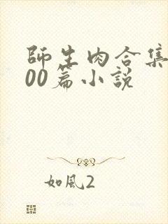 师生肉合集乱500篇小说