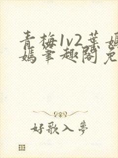 青梅1v2叶嫣嫣笔趣阁免费阅读