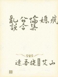 乱公伦媳疯狂小说合集