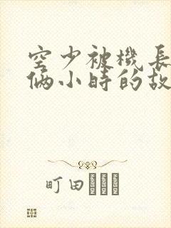 空少被机长狂躁俩小时的故事