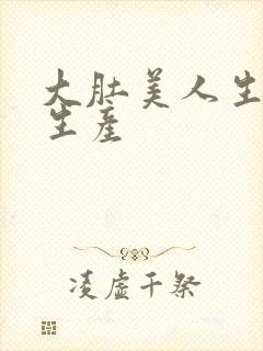 大肚美人生产双生产