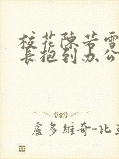 校花陈若雪被校长抱到办公室