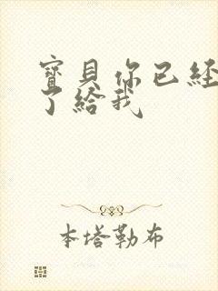 宝贝你已经长大了给我