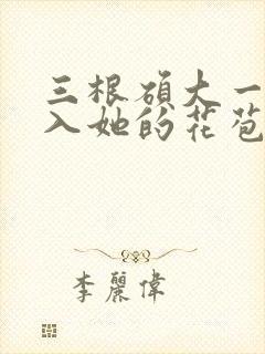 三根硕大一起挤入她的花苞演员表