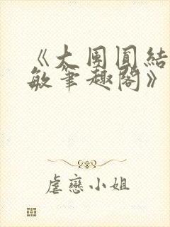 《大团圆结2高敏笔趣阁》