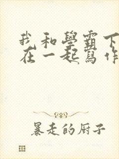 我和学霸下面连在一起写作业小说