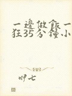 一边做饭一边躁狂35分钟小说