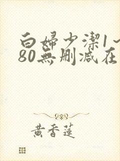 白妇少洁1～180无删减在线阅读