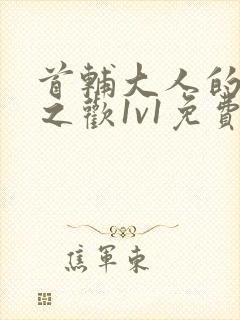 首辅大人的床榻之欢1v1免费