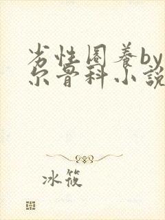 劣性圈养by夏尔骨科小说免费阅读