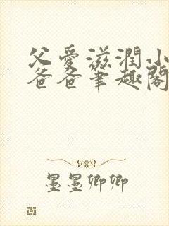 父爱滋润小芹和爸爸笔趣阁全文免费阅读小说