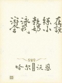 游泳教练在水里含我奶小说