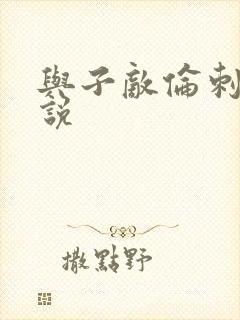 与子敌伦刺激小说