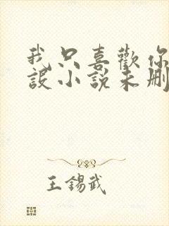 我只喜欢你的人设小说未删减免费