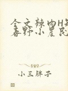 全文辣肉H短篇春野小农民