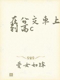 在公交车上被弄到高c