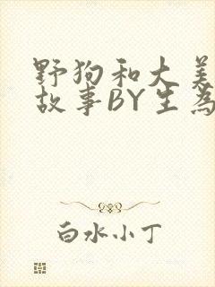 野狗和大美人的故事BY生为红蓝