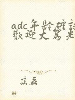 adc年龄确认欢迎大驾光临小说