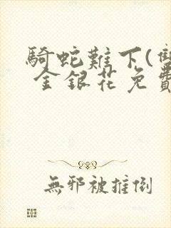 骑蛇难下(双) 金银花免费阅读完整版