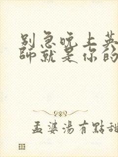 别急晚上英语老师就是你的人了