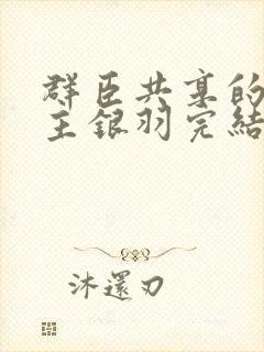 群臣共享的小公主银羽完结了吗