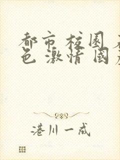 都市 校园 春色 激情 国产