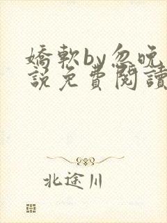 娇软by忽晚小说免费阅读