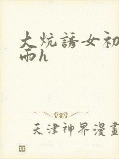 大炕诱女初尝云雨h