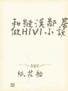 和糙汉邻居男友做H1V1小说