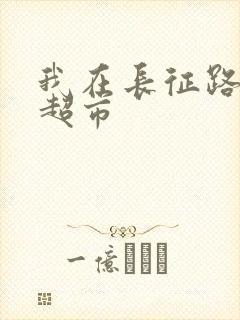 我在长征路上开超市