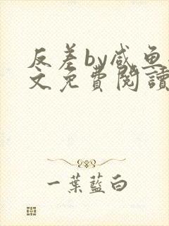 反差by咸鱼全文免费阅读笔趣阁