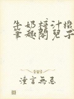 牛奶榨汁机po笔趣阁儿子牌榨汁机