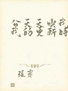 公天天吃我奶躁我的更新时间