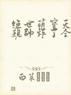 绝世萌宝天才娘亲帅炸了全文免费