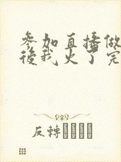 参加直播做综艺后我火了完整版